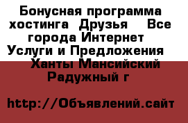 Бонусная программа хостинга «Друзья» - Все города Интернет » Услуги и Предложения   . Ханты-Мансийский,Радужный г.